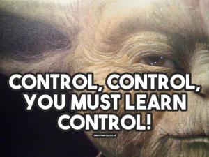 Control, control. You must learn control!